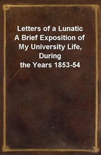 Letters of a LunaticA Brief Exposition of My University Life, During the Years 1853-54 (Ŀ̹)