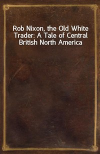 Rob Nixon, the Old White Trader: A Tale of Central British North America (Ŀ̹)