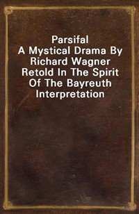 ParsifalA Mystical Drama By Richard Wagner Retold In The Spirit Of The Bayreuth Interpretation (Ŀ̹)