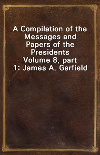 A Compilation of the Messages and Papers of the PresidentsVolume 8, part 1: James A. Garfield (커버이미지)