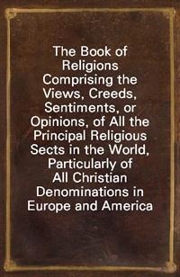 The Book of ReligionsComprising the Views, Creeds, Sentiments, or Opinions, of All the Principal Religious Sects in the World, Particularly of All (Ŀ̹)