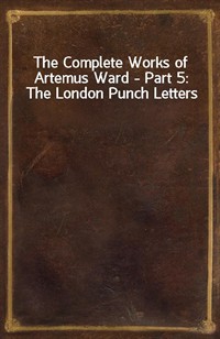 The Complete Works of Artemus Ward - Part 5: The London Punch Letters (Ŀ̹)