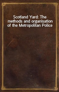 Scotland Yard: The methods and organisation of the Metropolitan Police (Ŀ̹)