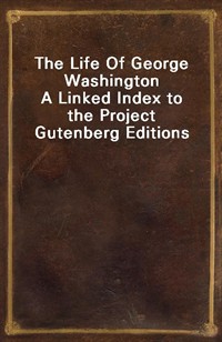 The Life Of George WashingtonA Linked Index to the Project Gutenberg Editions (Ŀ̹)