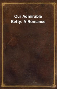 Our Admirable Betty: A Romance (Ŀ̹)