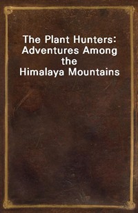 The Plant Hunters: Adventures Among the Himalaya Mountains (Ŀ̹)