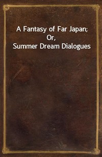 A Fantasy of Far Japan; Or, Summer Dream Dialogues (커버이미지)