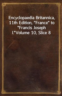 Encyclopaedia Britannica, 11th Edition,"France" to"Francis Joseph I."Volume 10, Slice 8 (커버이미지)