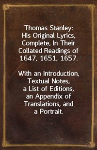 Thomas Stanley:  His Original Lyrics, Complete, In Their Collated Readings of 1647, 1651, 1657.With an Introduction, Textual Notes, a List of Editi (Ŀ̹)