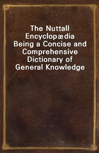 The Nuttall Encyclopdia Being a Concise and Comprehensive Dictionary of General Knowledge (Ŀ̹)