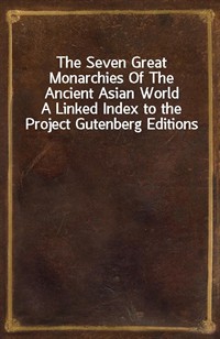 The Seven Great Monarchies Of The Ancient Asian WorldA Linked Index to the Project Gutenberg Editions (Ŀ̹)