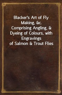 Blacker's Art of Fly Making,&c.Comprising Angling,&Dyeing of Colours, with Engravings of Salmon&Trout Flies (커버이미지)