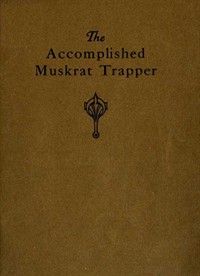 The Accomplished Muskrat Trapper: A Book on Trapping for Amateurs (Ŀ̹)