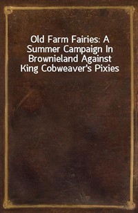 Old Farm Fairies: A Summer Campaign In Brownieland Against King Cobweaver's Pixies (Ŀ̹)