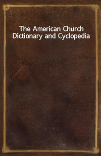 The American Church Dictionary and Cyclopedia (Ŀ̹)