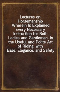 Lectures on HorsemanshipWherein Is Explained Every Necessary Instruction for Both Ladies and Gentlemen, in the Useful and Polite Art of Riding, wit (Ŀ̹)