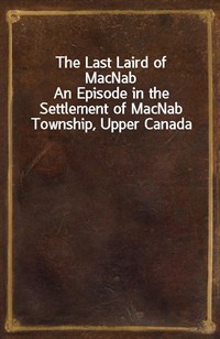 The Last Laird of MacNabAn Episode in the Settlement of MacNab Township, Upper Canada (Ŀ̹)