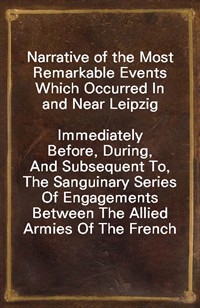 Narrative of the Most Remarkable Events Which Occurred In and Near LeipzigImmediately Before, During, And Subsequent To, The Sanguinary Series Of E (Ŀ̹)