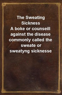 The Sweating SicknessA boke or counseill against the disease commonly called the sweate or sweatyng sicknesse (Ŀ̹)