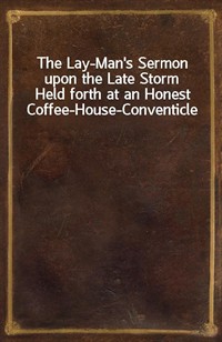 The Lay-Man's Sermon upon the Late StormHeld forth at an Honest Coffee-House-Conventicle (Ŀ̹)