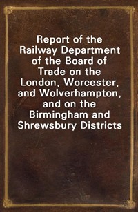 Report of the Railway Department of the Board of Trade on the London, Worcester, and Wolverhampton, and on the Birmingham and Shrewsbury Districts (Ŀ̹)