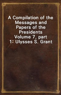 A Compilation of the Messages and Papers of the PresidentsVolume 7, part 1: Ulysses S. Grant (커버이미지)