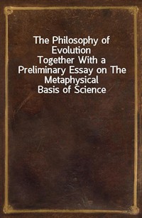 The Philosophy of EvolutionTogether With a Preliminary Essay on The Metaphysical Basis of Science (Ŀ̹)