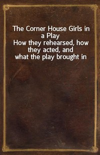 The Corner House Girls in a PlayHow they rehearsed, how they acted, and what the play brought in (Ŀ̹)