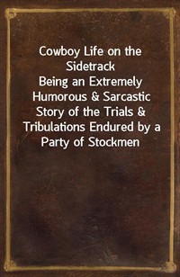 Cowboy Life on the SidetrackBeing an Extremely Humorous&Sarcastic Story of the Trials&Tribulations Endured by a Party of Stockmen Making a Ship (커버이미지)