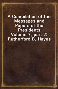A Compilation of the Messages and Papers of the PresidentsVolume 7, part 2: Rutherford B. Hayes (커버이미지)