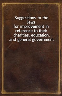 Suggestions to the Jewsfor improvement in reference to their charities, education, and general government (Ŀ̹)