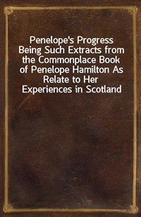 Penelope's ProgressBeing Such Extracts from the Commonplace Book of Penelope Hamilton As Relate to Her Experiences in Scotland (Ŀ̹)