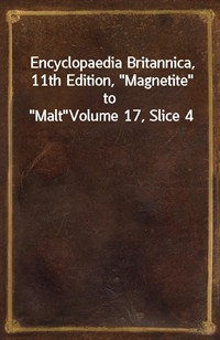 Encyclopaedia Britannica, 11th Edition,"Magnetite" to"Malt"Volume 17, Slice 4 (커버이미지)