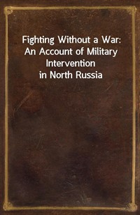 Fighting Without a War: An Account of Military Intervention in North Russia (커버이미지)