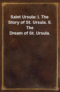 Saint Ursula: I. The Story of St. Ursula. II. The Dream of St. Ursula. (Ŀ̹)