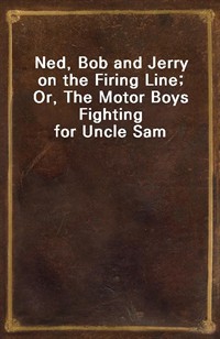 Ned, Bob and Jerry on the Firing Line; Or, The Motor Boys Fighting for Uncle Sam (Ŀ̹)