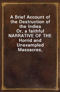 A Brief Account of the Destruction of the IndiesOr, a faithful NARRATIVE OF THE Horrid and Unexampled Massacres, Butcheries, and all manner of Crue (커버이미지)