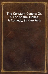 The Constant Couple; Or, A Trip to the Jubilee: A Comedy, in Five Acts (Ŀ̹)