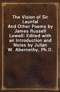 The Vision of Sir LaunfalAnd Other Poems by James Russell Lowell; Edited with an Introduction and Notes by Julian W. Abernethy, Ph.D. (Ŀ̹)