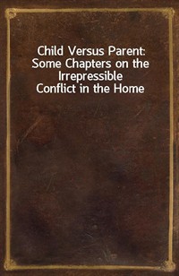 Child Versus Parent: Some Chapters on the Irrepressible Conflict in the Home (커버이미지)