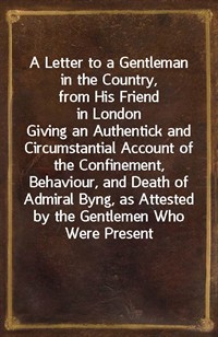 A Letter to a Gentleman in the Country, from His Friend in LondonGiving an Authentick and Circumstantial Account of the Confinement, Behaviour, and (커버이미지)