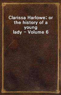 Clarissa Harlowe; or the history of a young lady - Volume 6 (커버이미지)