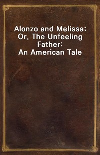 Alonzo and Melissa; Or, The Unfeeling Father: An American Tale (커버이미지)