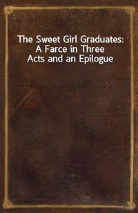 The Sweet Girl Graduates: A Farce in Three Acts and an Epilogue (Ŀ̹)