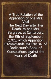 A True Relation of the Apparition of one Mrs. VealThe Next Day after Her Death, to one Mrs. Bargrave, at Canterbury, the 8th of September, 1705; wh (커버이미지)