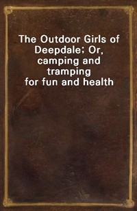 The Outdoor Girls of Deepdale; Or, camping and tramping for fun and health (Ŀ̹)