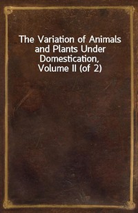 The Variation of Animals and Plants Under Domestication, Volume II (of 2) (Ŀ̹)