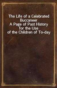 The Life of a Celebrated BuccaneerA Page of Past History for the Use of the Children of To-day (Ŀ̹)