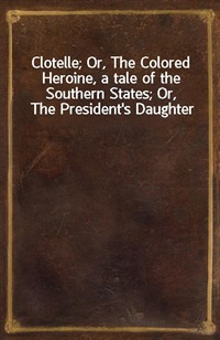 Clotelle; Or, The Colored Heroine, a tale of the Southern States; Or, The President's Daughter (커버이미지)