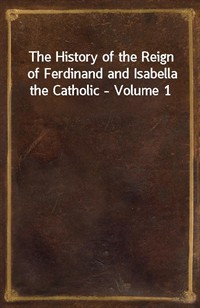 The History of the Reign of Ferdinand and Isabella the Catholic - Volume 1 (Ŀ̹)